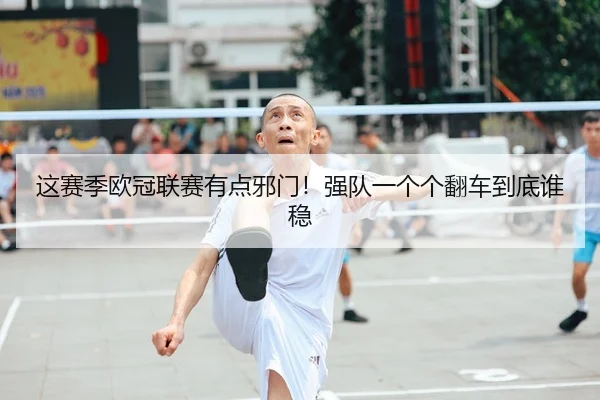 这赛季欧冠联赛有点邪门！强队一个个翻车到底谁稳