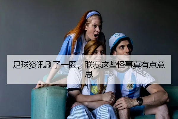 足球资讯刷了一圈，联赛这些怪事真有点意思