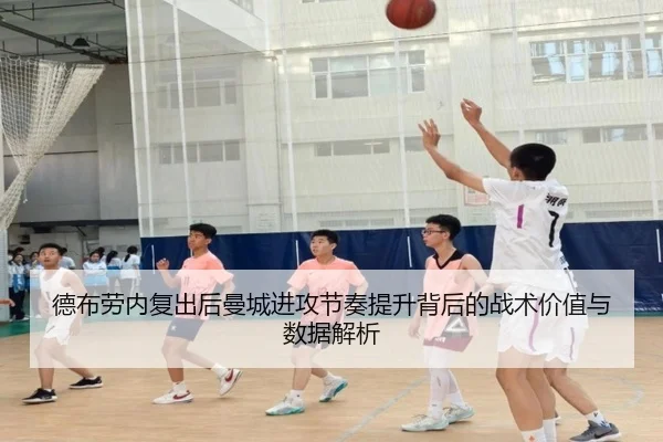 德布劳内复出后曼城进攻节奏提升背后的战术价值与数据解析
