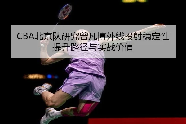 CBA北京队研究曾凡博外线投射稳定性提升路径与实战价值
