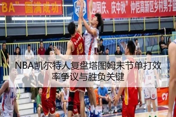 NBA凯尔特人复盘塔图姆末节单打效率争议与胜负关键