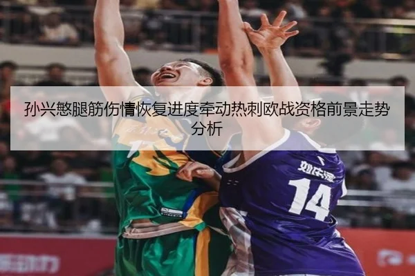 孙兴慜腿筋伤情恢复进度牵动热刺欧战资格前景走势分析
