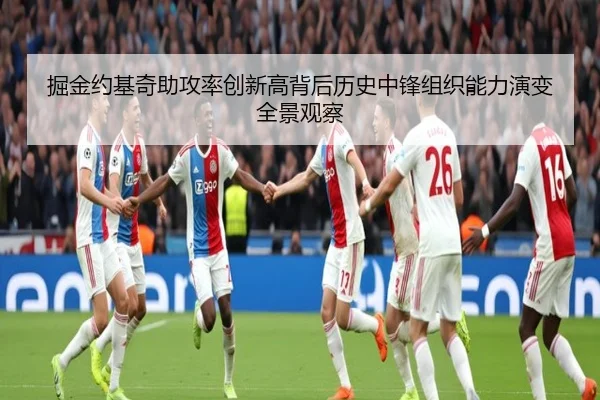 掘金约基奇助攻率创新高背后历史中锋组织能力演变全景观察（kaiyun）