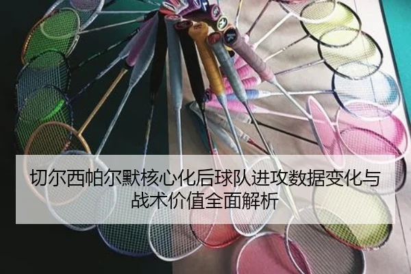 切尔西帕尔默核心化后球队进攻数据变化与战术价值全面解析 - kaiyun