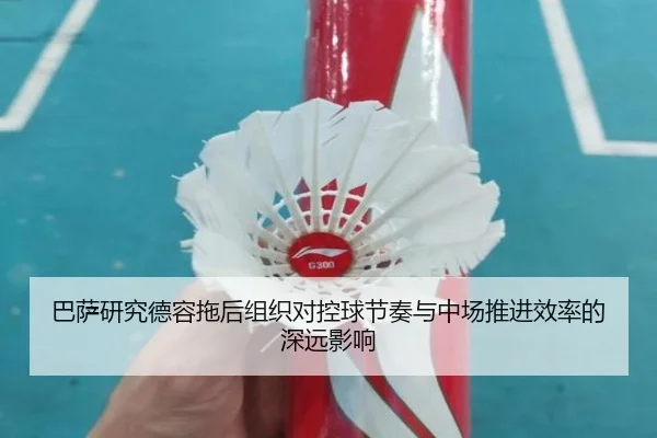 巴萨研究德容拖后组织对控球节奏与中场推进效率的深远影响（kaiyun）