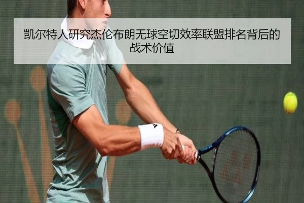 凯尔特人研究杰伦布朗无球空切效率联盟排名背后的战术价值 | kaiyun