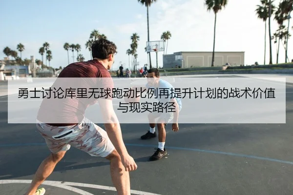 勇士讨论库里无球跑动比例再提升计划的战术价值与现实路径 - kaiyun